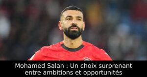 Mohamed Salah : Un choix surprenant entre ambitions et opportunités