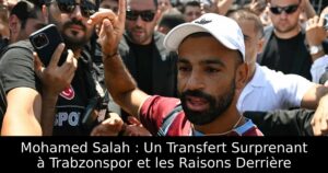 Mohamed Salah : Un Transfert Surprenant à Trabzonspor et les Raisons Derrière