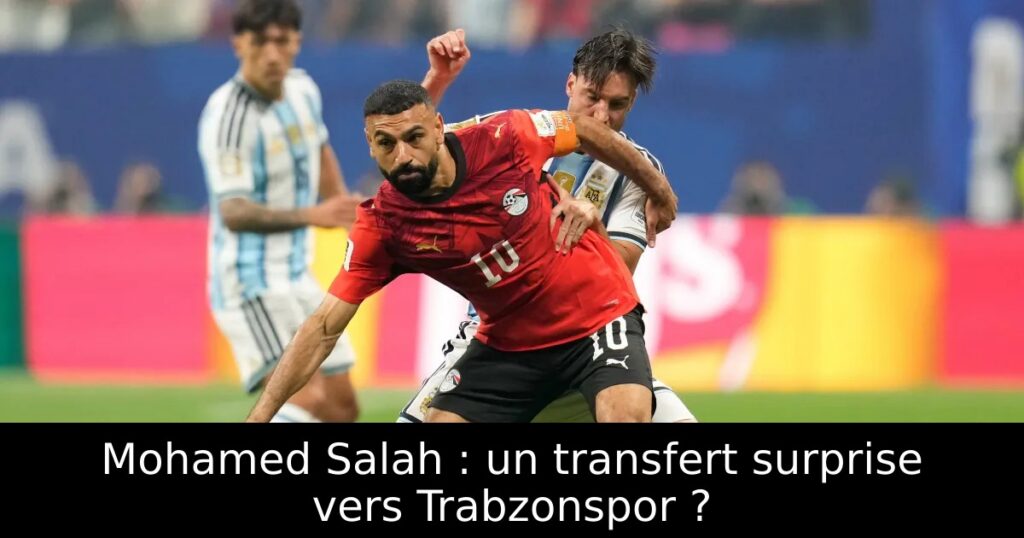 Mohamed Salah : un transfert surprise vers Trabzonspor ?