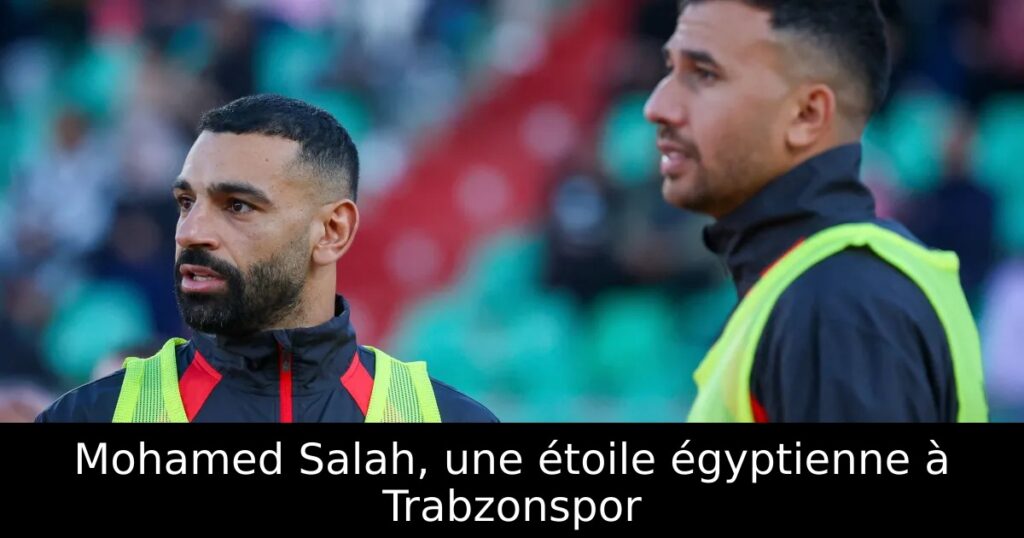 Mohamed Salah, une étoile égyptienne à Trabzonspor