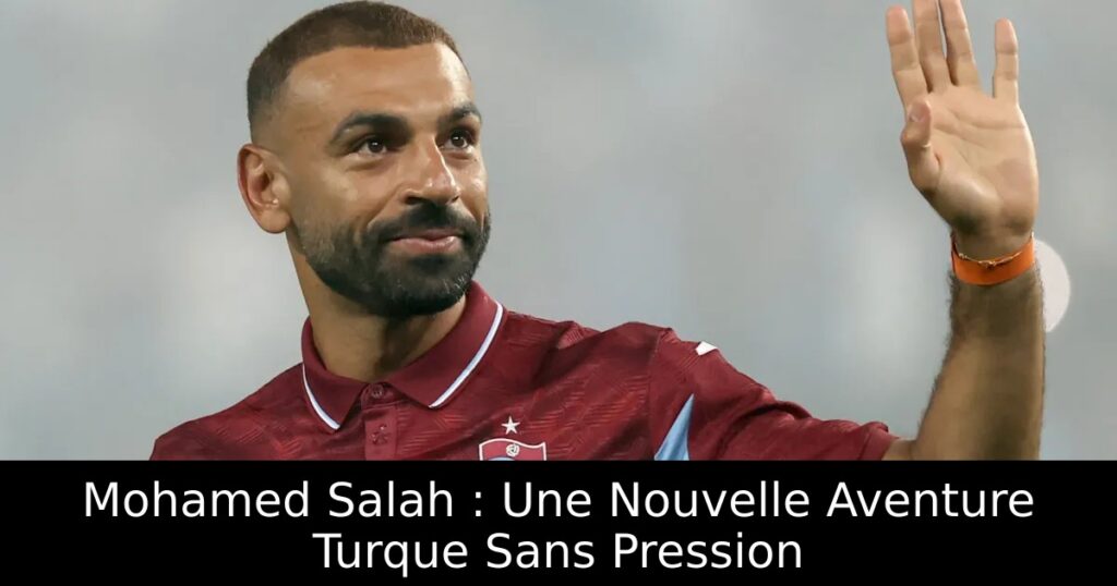 Mohamed Salah : Une Nouvelle Aventure Turque Sans Pression