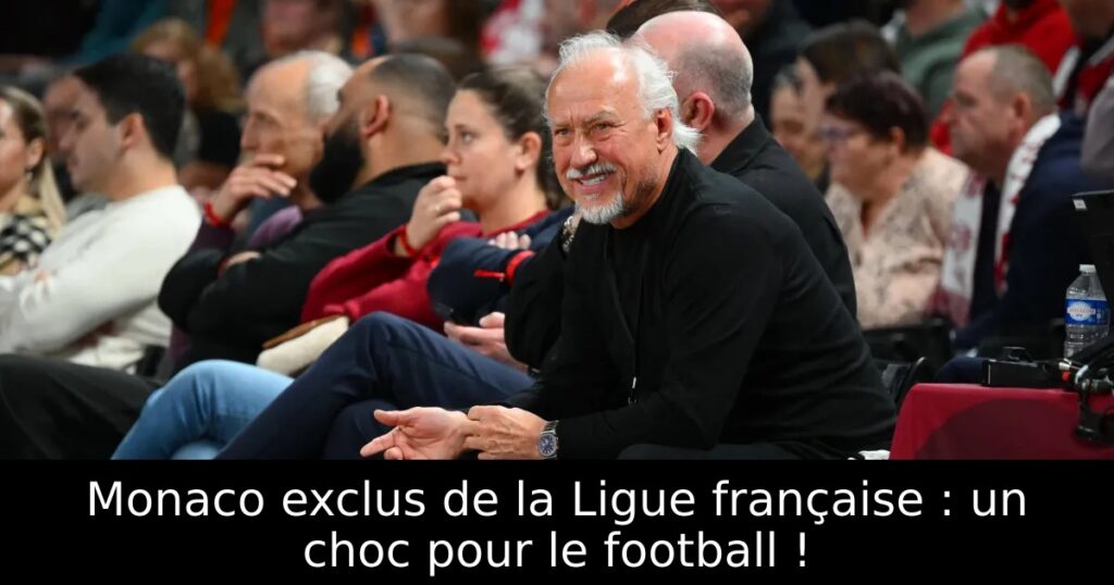 Monaco exclus de la Ligue française : un choc pour le football !