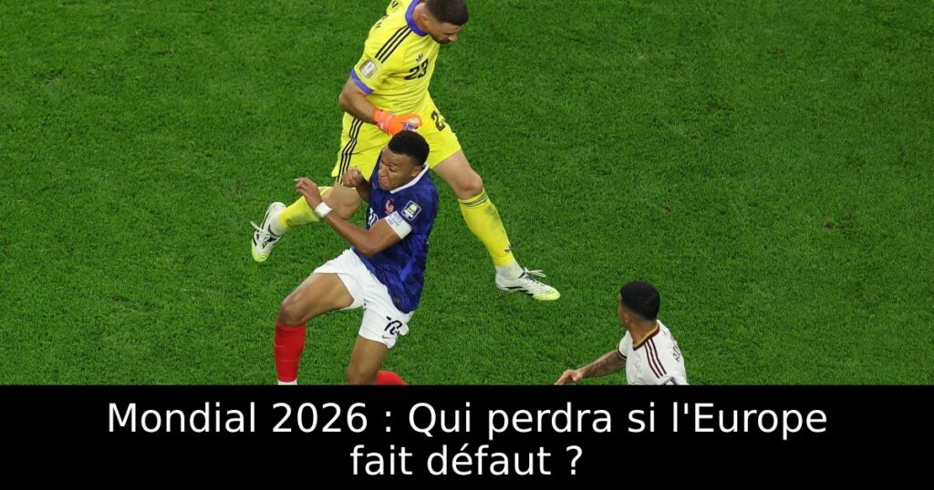 Mondial 2026 : Qui perdra si l&rsquo;Europe fait défaut ?
