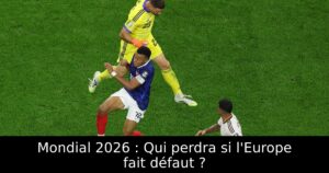 Mondial 2026 : Qui perdra si l&rsquo;Europe fait défaut ?