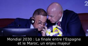 Mondial 2030 : La finale entre l&rsquo;Espagne et le Maroc, un enjeu majeur