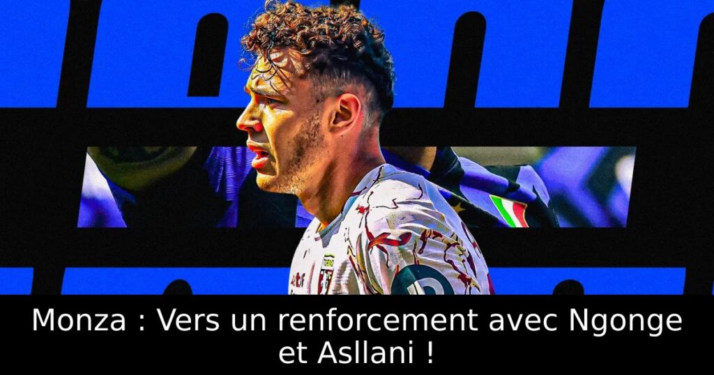 Monza : Vers un renforcement avec Ngonge et Asllani !