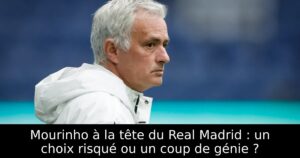 Mourinho à la tête du Real Madrid : un choix risqué ou un coup de génie ?