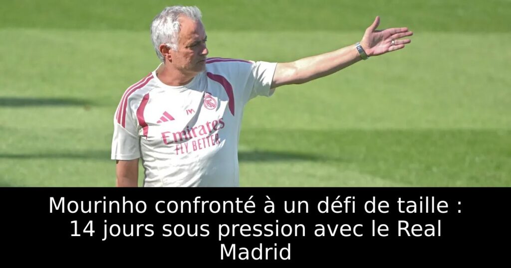 Mourinho confronté à un défi de taille : 14 jours sous pression avec le Real Madrid
