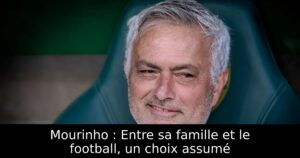 Mourinho : Entre sa famille et le football, un choix assumé