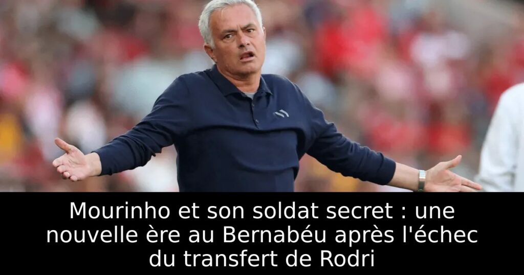 Mourinho et son soldat secret : une nouvelle ère au Bernabéu après l&rsquo;échec du transfert de Rodri