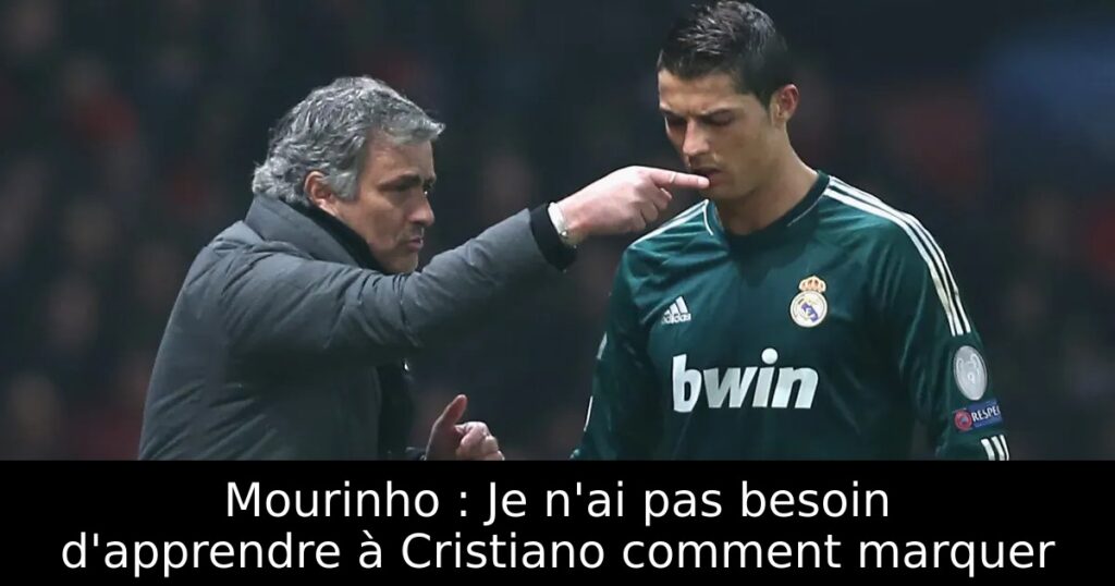Mourinho : Je n&rsquo;ai pas besoin d&rsquo;apprendre à Cristiano comment marquer