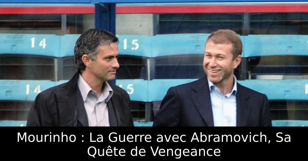 Mourinho : La Guerre avec Abramovich, Sa Quête de Vengeance