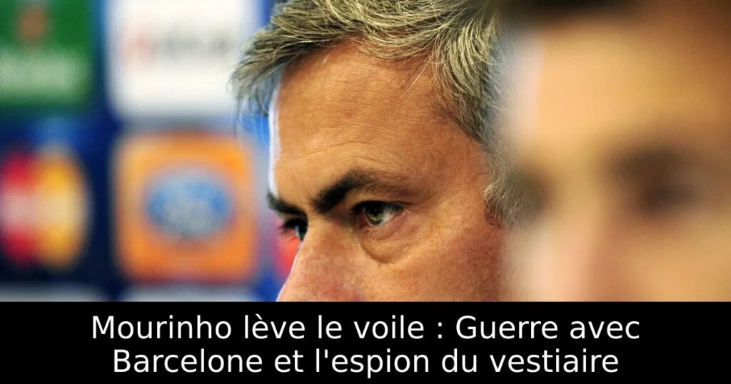 Mourinho lève le voile : Guerre avec Barcelone et l&rsquo;espion du vestiaire