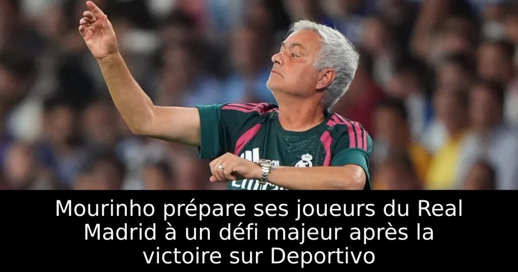 Mourinho prépare ses joueurs du Real Madrid à un défi majeur après la victoire sur Deportivo