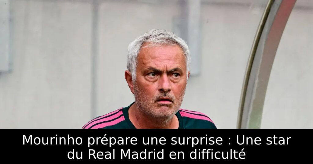 Mourinho prépare une surprise : Une star du Real Madrid en difficulté