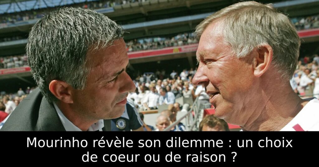 Mourinho révèle son dilemme : un choix de coeur ou de raison ?