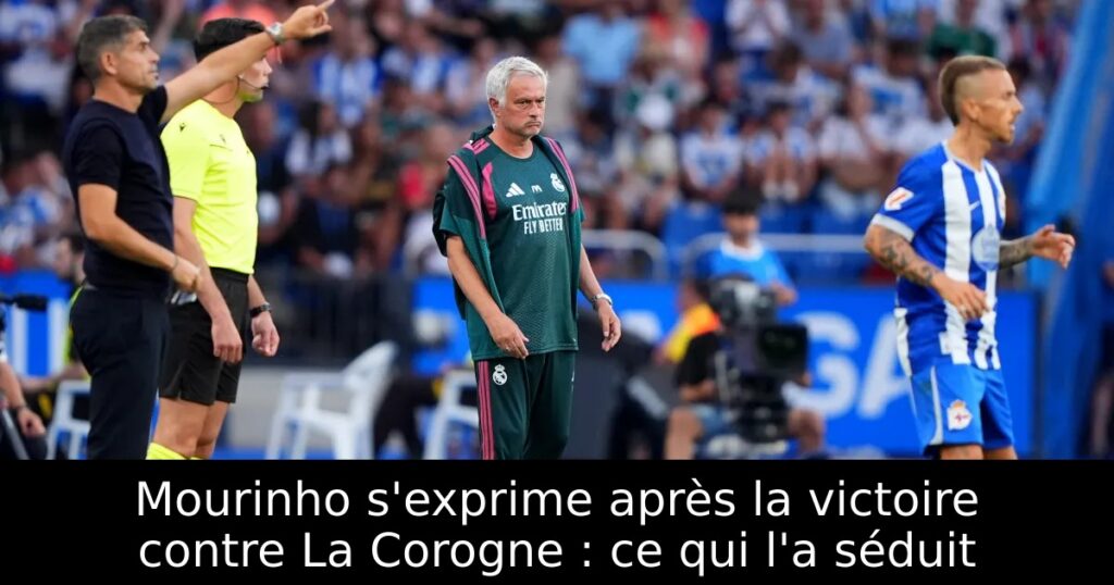 Mourinho s&rsquo;exprime après la victoire contre La Corogne : ce qui l&rsquo;a séduit