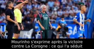 Mourinho s&rsquo;exprime après la victoire contre La Corogne : ce qui l&rsquo;a séduit