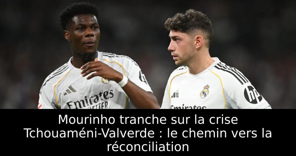 Mourinho tranche sur la crise Tchouaméni-Valverde : le chemin vers la réconciliation