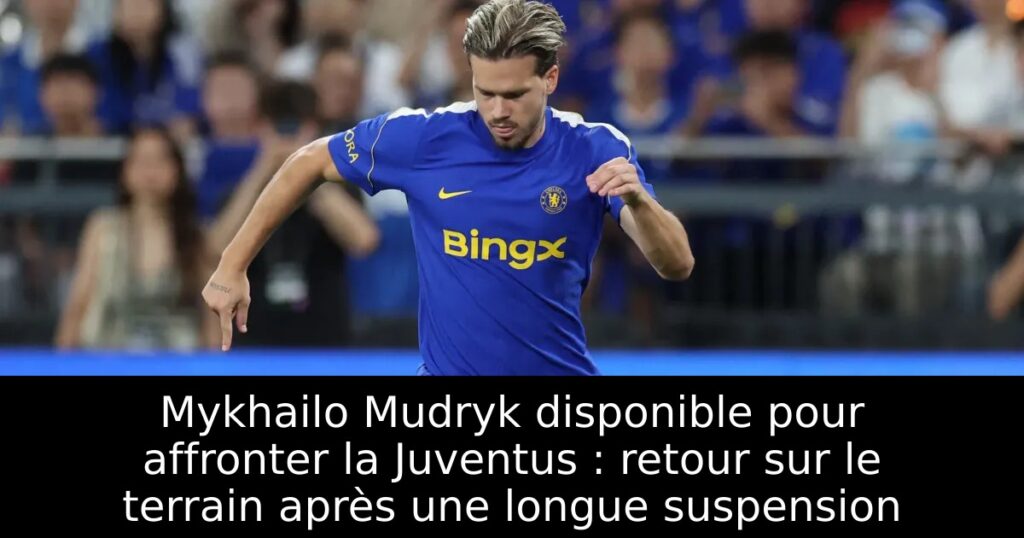 Mykhailo Mudryk disponible pour affronter la Juventus : retour sur le terrain après une longue suspension