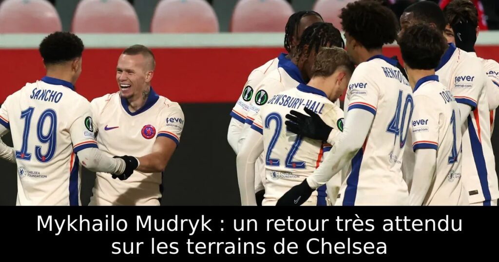 Mykhailo Mudryk : un retour très attendu sur les terrains de Chelsea