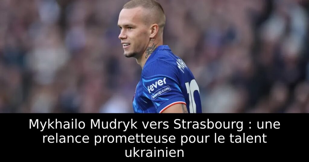 Mykhailo Mudryk vers Strasbourg : une relance prometteuse pour le talent ukrainien