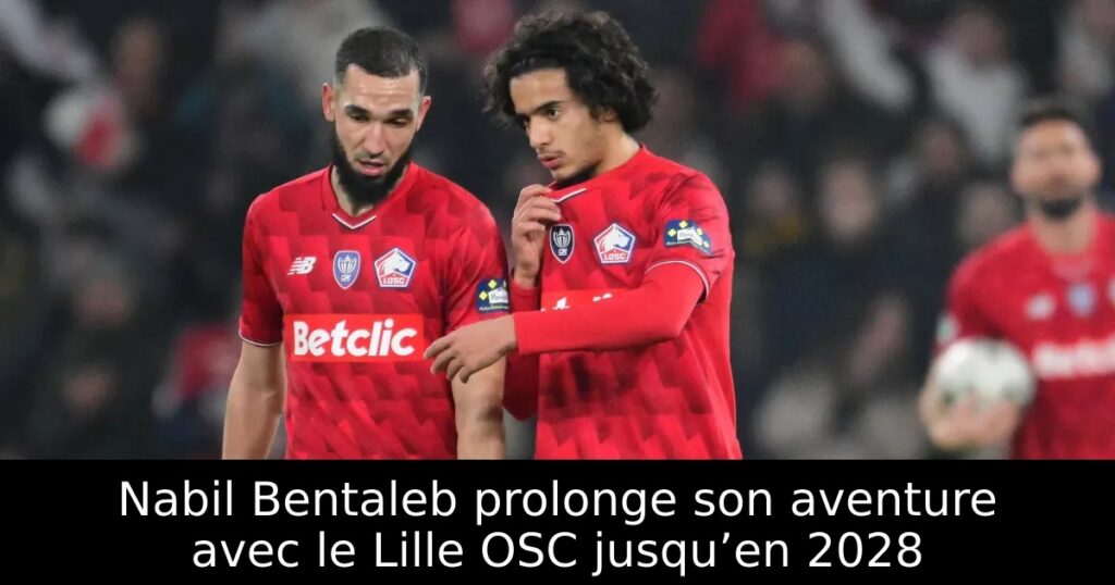 Nabil Bentaleb prolonge son aventure avec le Lille OSC jusqu’en 2028