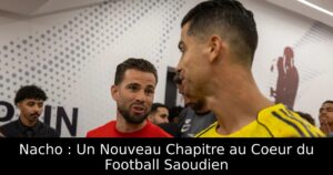 Nacho : Un Nouveau Chapitre au Coeur du Football Saoudien