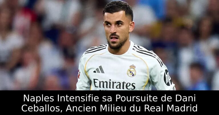 Naples Intensifie sa Poursuite de Dani Ceballos, Ancien Milieu du Real Madrid