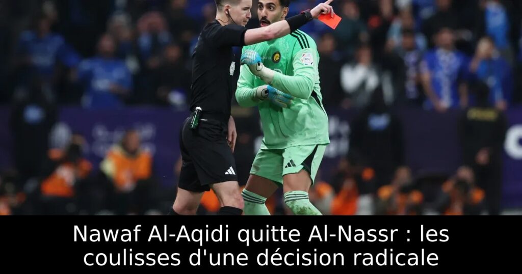 Nawaf Al-Aqidi quitte Al-Nassr : les coulisses d&rsquo;une décision radicale