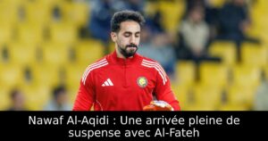 Nawaf Al-Aqidi : Une arrivée pleine de suspense avec Al-Fateh