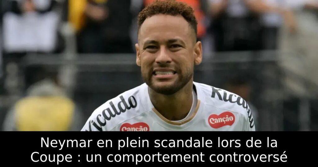 Neymar en plein scandale lors de la Coupe : un comportement controversé