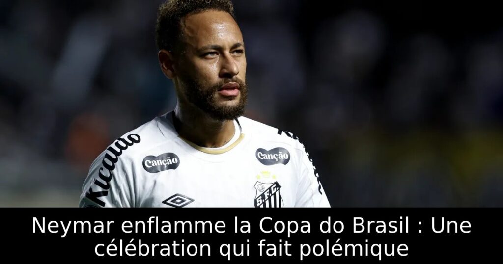 Neymar enflamme la Copa do Brasil : Une célébration qui fait polémique