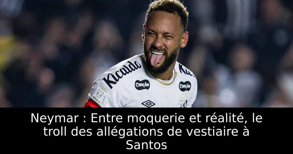 Neymar : Entre moquerie et réalité, le troll des allégations de vestiaire à Santos