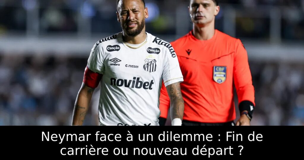 Neymar face à un dilemme : Fin de carrière ou nouveau départ ?