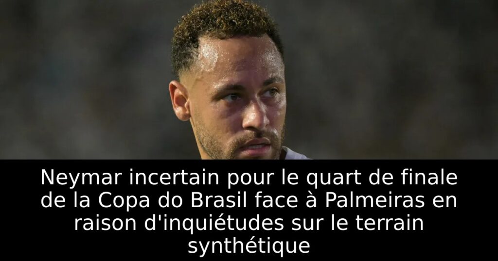 Neymar incertain pour le quart de finale de la Copa do Brasil face à Palmeiras en raison d&rsquo;inquiétudes sur le terrain synthétique