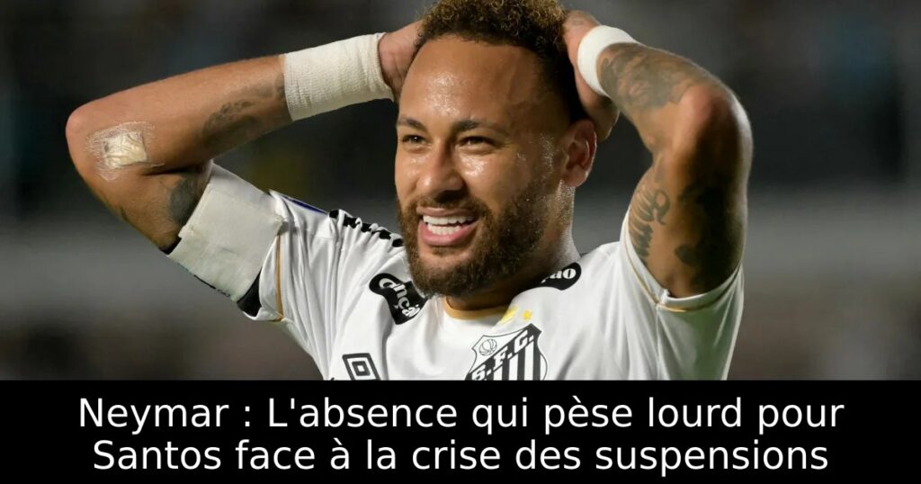 Neymar : L&rsquo;absence qui pèse lourd pour Santos face à la crise des suspensions