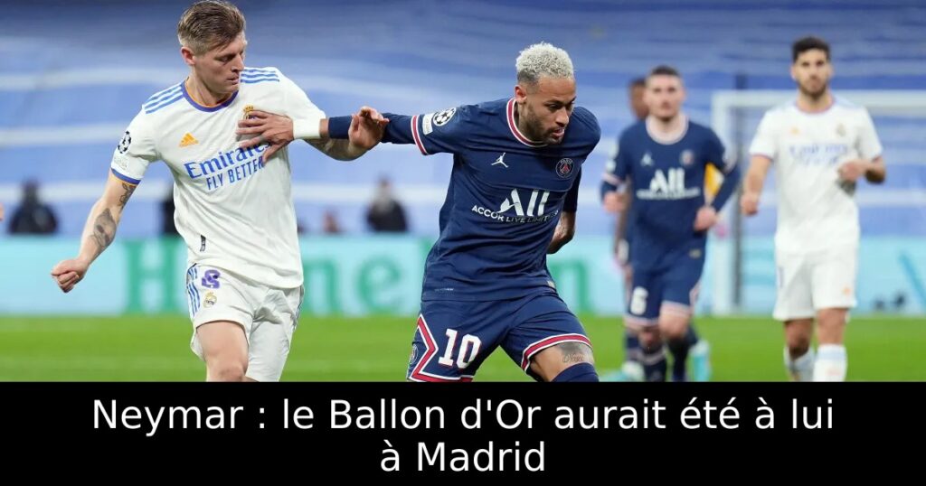 Neymar : le Ballon d&rsquo;Or aurait été à lui à Madrid