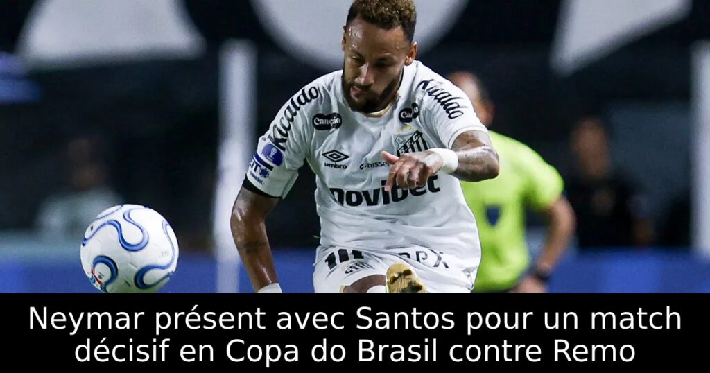 Neymar présent avec Santos pour un match décisif en Copa do Brasil contre Remo