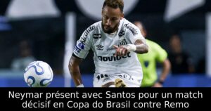 Neymar présent avec Santos pour un match décisif en Copa do Brasil contre Remo