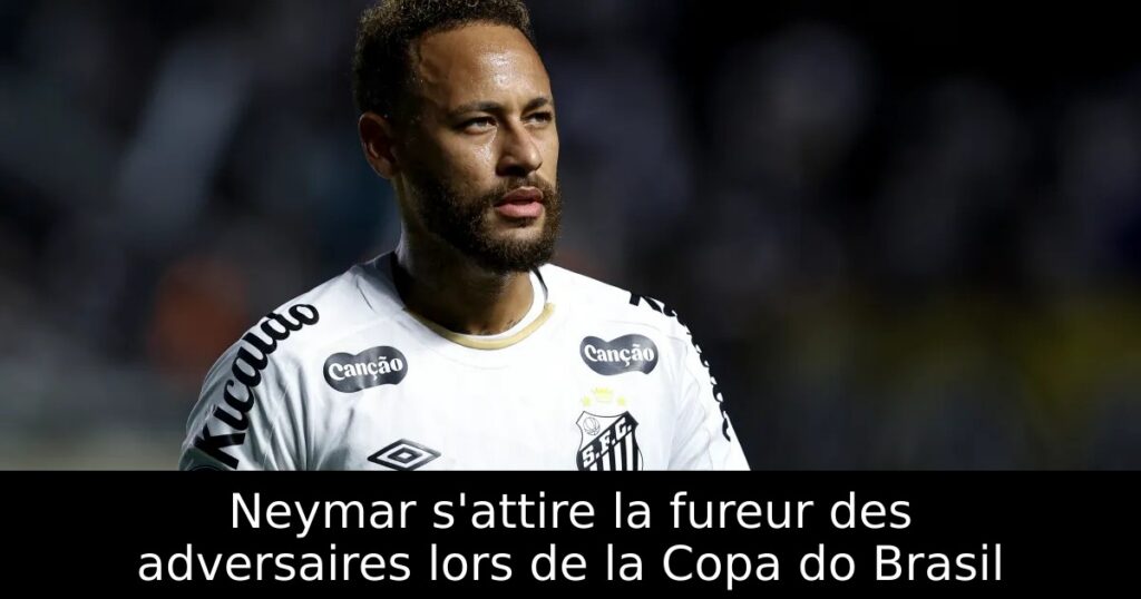 Neymar s&rsquo;attire la fureur des adversaires lors de la Copa do Brasil
