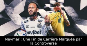 Neymar : Une Fin de Carrière Marquée par la Controverse