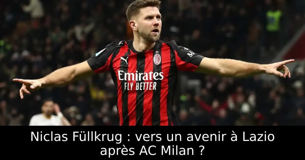 Niclas Füllkrug : vers un avenir à Lazio après AC Milan ?