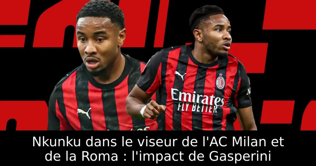 Nkunku dans le viseur de l&rsquo;AC Milan et de la Roma : l&rsquo;impact de Gasperini