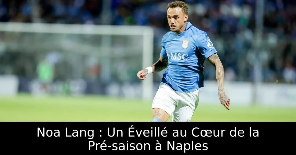 Noa Lang : Un Éveillé au Cœur de la Pré-saison à Naples