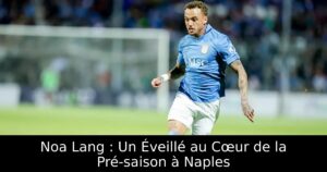 Noa Lang : Un Éveillé au Cœur de la Pré-saison à Naples