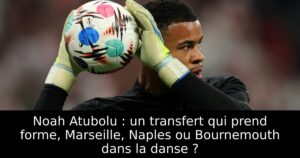 Noah Atubolu : un transfert qui prend forme, Marseille, Naples ou Bournemouth dans la danse ?