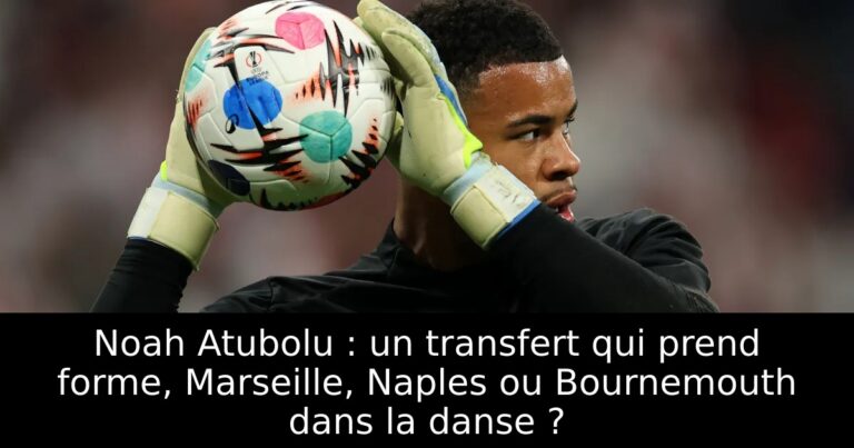 Noah Atubolu : un transfert qui prend forme, Marseille, Naples ou Bournemouth dans la danse ?