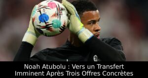 Noah Atubolu : Vers un Transfert Imminent Après Trois Offres Concrètes