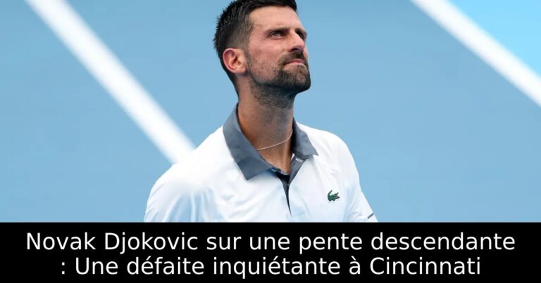 Novak Djokovic sur une pente descendante : Une défaite inquiétante à Cincinnati